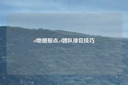 cf地图报点,cf团队排位技巧