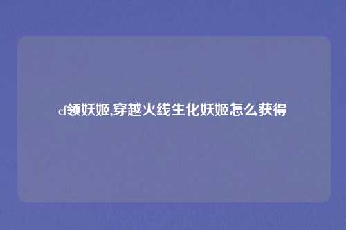 cf领妖姬,穿越火线生化妖姬怎么获得