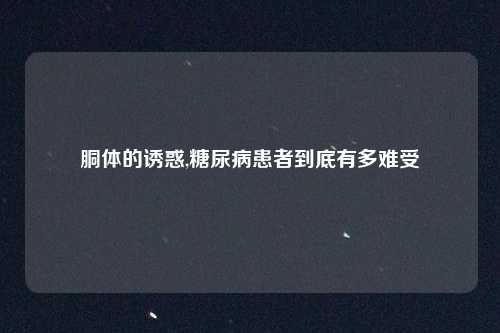 胴体的诱惑,糖尿病患者到底有多难受