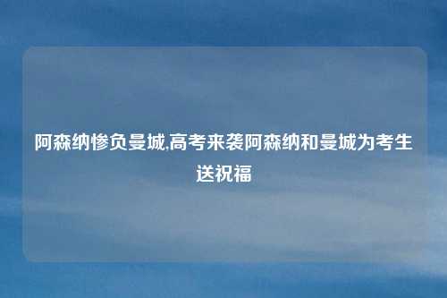阿森纳惨负曼城,高考来袭阿森纳和曼城为考生送祝福