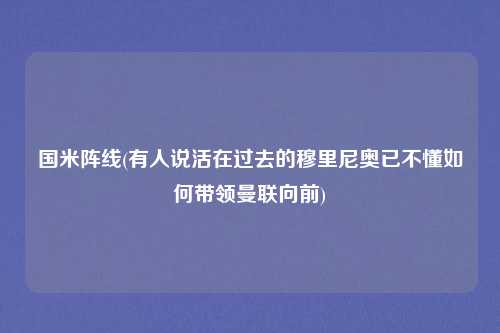 国米阵线(有人说活在过去的穆里尼奥已不懂如何带领曼联向前)