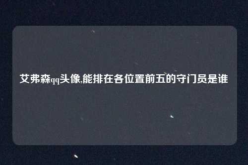 艾弗森qq头像,能排在各位置前五的守门员是谁