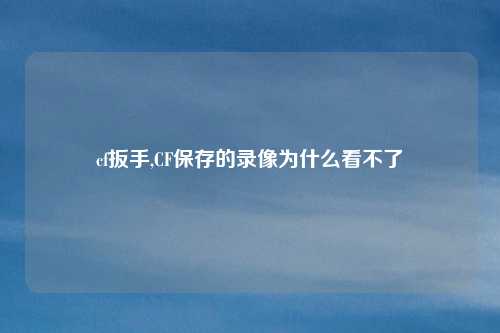 cf扳手,CF保存的录像为什么看不了