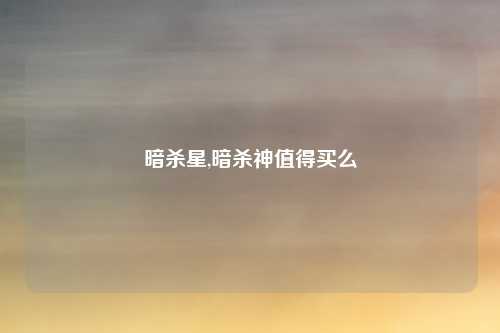 暗杀星,暗杀神值得买么