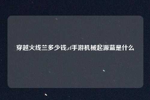 穿越火线兰多少钱,cf手游机械起源蓝是什么
