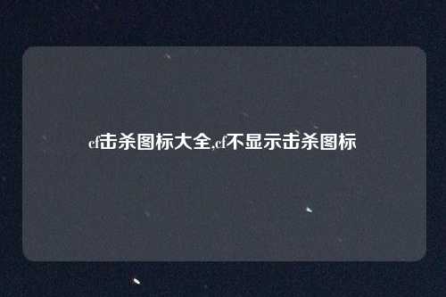 cf击杀图标大全,cf不显示击杀图标