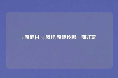 cf寂静村bug教程,寂静岭哪一部好玩