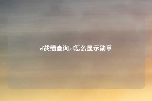 cf战绩查询,cf怎么显示勋章
