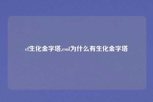 cf生化金字塔,csol为什么有生化金字塔