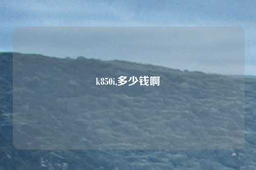 k850i,多少钱啊
