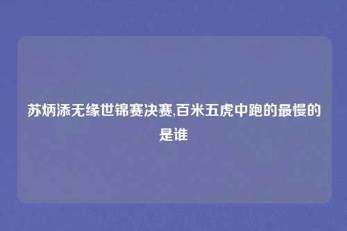 苏炳添无缘世锦赛决赛,百米五虎中跑的最慢的是谁