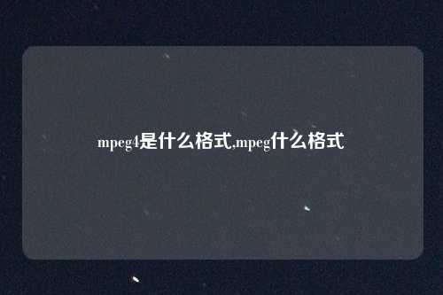 mpeg4是什么格式,mpeg什么格式