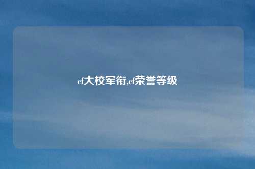 cf大校军衔,cf荣誉等级