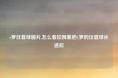 c罗任意球图片,怎么看拉姆塞把C罗的任意球补进后