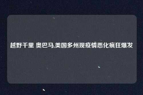 越野千里 奥巴马,美国多州现疫情恶化疯狂爆发