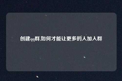 创建qq群,如何才能让更多的人加入群