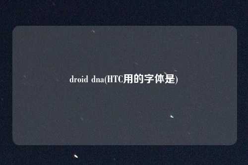 droid dna(HTC用的字体是)