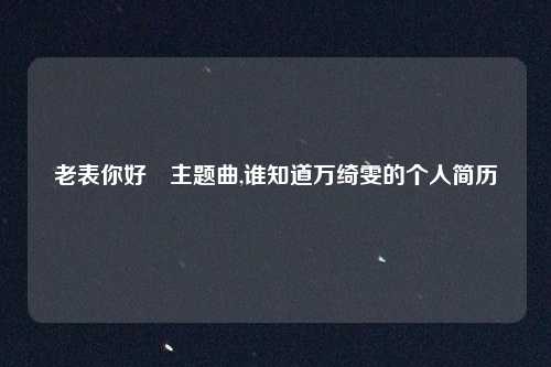 老表你好嘢主题曲,谁知道万绮雯的个人简历
