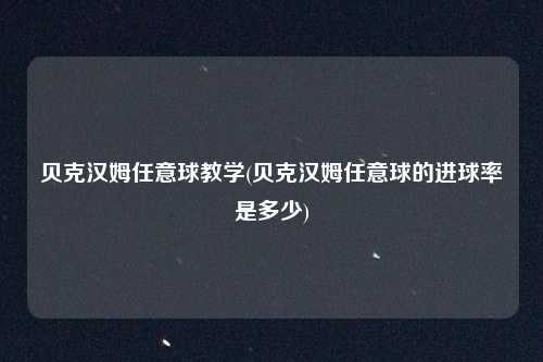 贝克汉姆任意球教学(贝克汉姆任意球的进球率是多少)