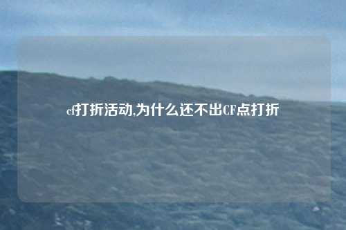 cf打折活动,为什么还不出CF点打折