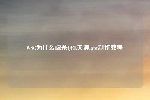 WSC为什么虐杀QRL天涯,ppt制作教程