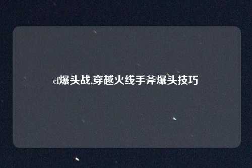 cf爆头战,穿越火线手斧爆头技巧