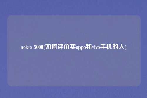 nokia 5000(如何评价买oppo和vivo手机的人)