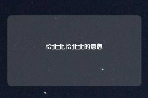 恰北北,恰北北的意思