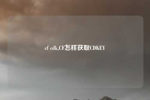 cf cdk,CF怎样获取CDKEY