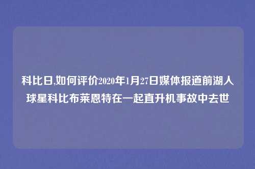 科比日,如何评价2020年1月27日媒体报道前湖人球星科比布莱恩特在一起直升机事故中去世