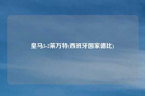 皇马3-2莱万特(西班牙国家德比)