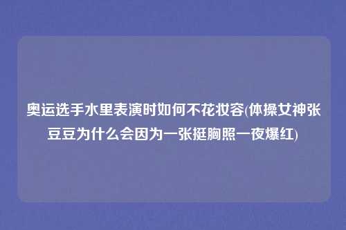 奥运选手水里表演时如何不花妆容(体操女神张豆豆为什么会因为一张挺胸照一夜爆红)