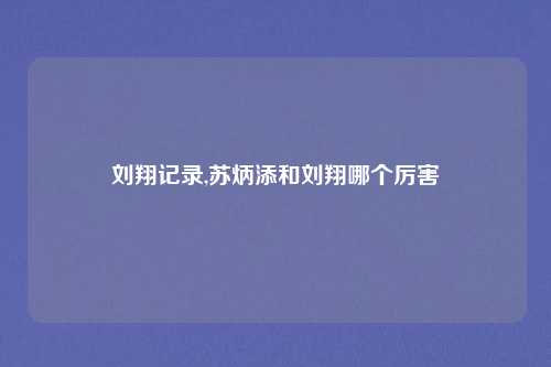 刘翔记录,苏炳添和刘翔哪个厉害