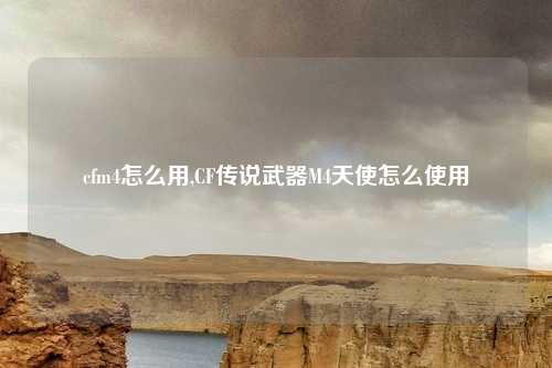 cfm4怎么用,CF传说武器M4天使怎么使用