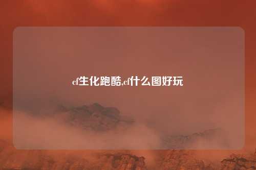 cf生化跑酷,cf什么图好玩