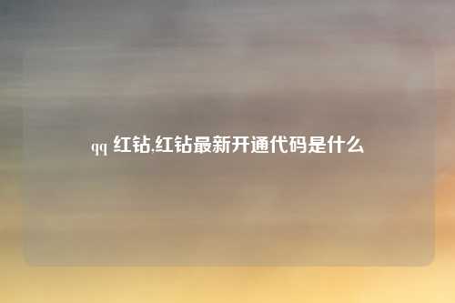 qq 红钻,红钻最新开通代码是什么