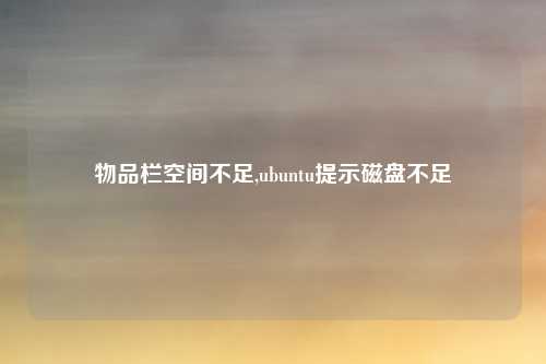 物品栏空间不足,ubuntu提示磁盘不足