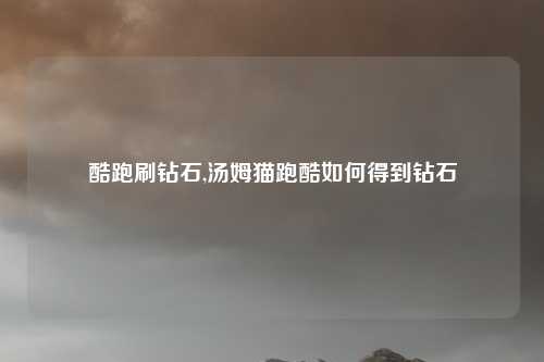 酷跑刷钻石,汤姆猫跑酷如何得到钻石