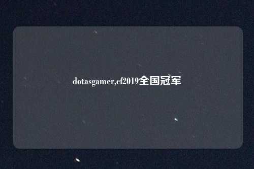 dotasgamer,cf2019全国冠军