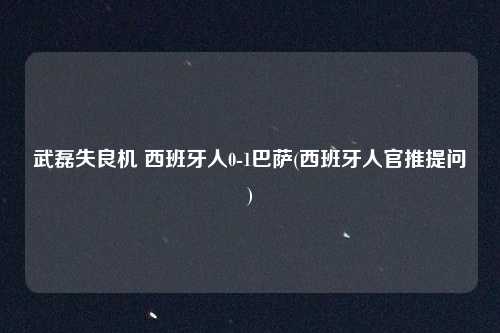 武磊失良机 西班牙人0-1巴萨(西班牙人官推提问)