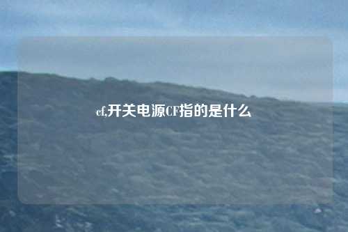 cf,开关电源CF指的是什么