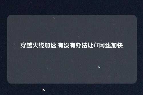 穿越火线加速,有没有办法让CF网速加快