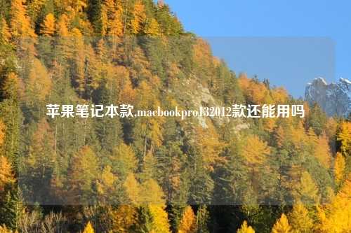 苹果笔记本款,macbookpro132012款还能用吗