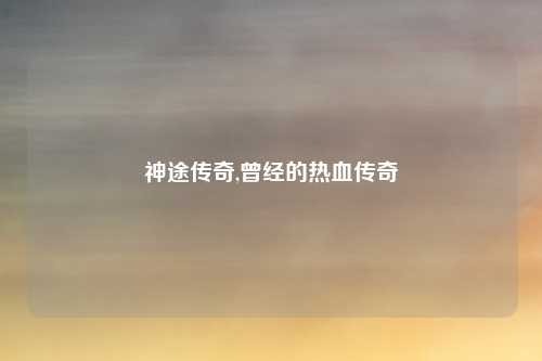 神途传奇,曾经的热血传奇