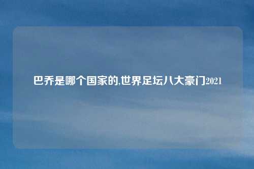 巴乔是哪个国家的,世界足坛八大豪门2021