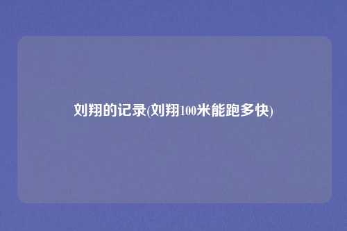 刘翔的记录(刘翔100米能跑多快)