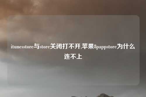 itunesstore与store关闭打不开,苹果8pappstore为什么连不上