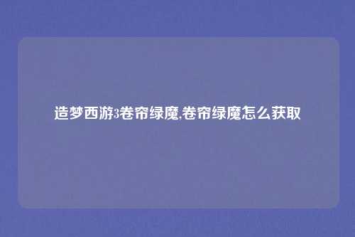 造梦西游3卷帘绿魔,卷帘绿魔怎么获取