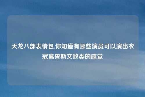 天龙八部表情包,你知道有哪些演员可以演出衣冠禽兽斯文败类的感觉