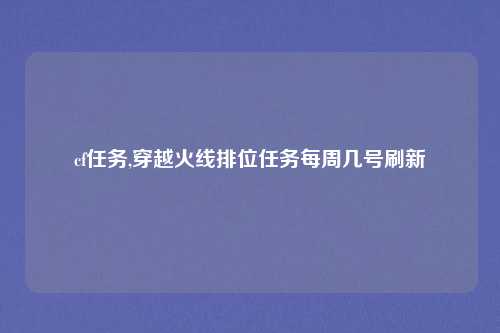 cf任务,穿越火线排位任务每周几号刷新